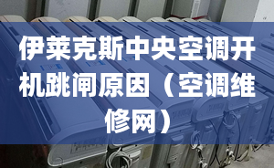 伊萊克斯中央空調開機跳閘原因（空調維修網）