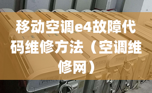 移動空調(diào)e4故障代碼維修方法（空調(diào)維修網(wǎng)）