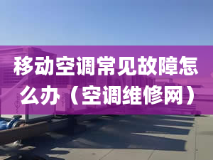 移動空調(diào)常見故障怎么辦（空調(diào)維修網(wǎng)）