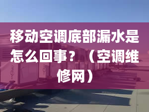 移動空調(diào)底部漏水是怎么回事？（空調(diào)維修網(wǎng)）