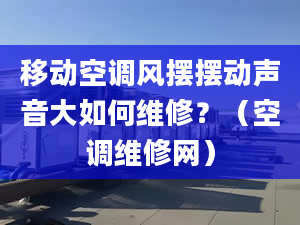 移動空調(diào)風(fēng)擺擺動聲音大如何維修？（空調(diào)維修網(wǎng)）