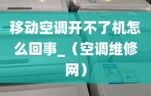 移動空調(diào)開不了機(jī)怎么回事_（空調(diào)維修網(wǎng)）