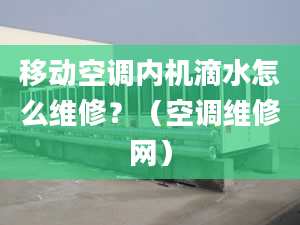 移動空調(diào)內(nèi)機(jī)滴水怎么維修？（空調(diào)維修網(wǎng)）