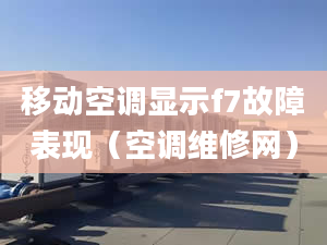 移動(dòng)空調(diào)顯示f7故障表現(xiàn)（空調(diào)維修網(wǎng)）