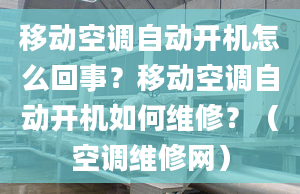 移動空調(diào)自動開機(jī)怎么回事？移動空調(diào)自動開機(jī)如何維修？（空調(diào)維修網(wǎng)）