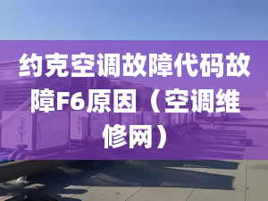 約克空調(diào)故障代碼故障F6原因（空調(diào)維修網(wǎng)）