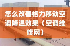 怎么改善格力移動空調(diào)降溫效果（空調(diào)維修網(wǎng)）