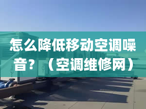 怎么降低移動空調(diào)噪音？（空調(diào)維修網(wǎng)）