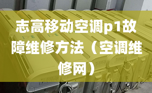 志高移動空調(diào)p1故障維修方法（空調(diào)維修網(wǎng)）