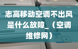 志高移動空調(diào)不出風(fēng)是什么故障_（空調(diào)維修網(wǎng)）