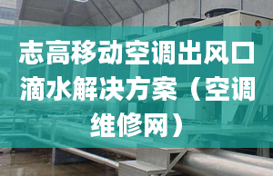 志高移動空調出風口滴水解決方案（空調維修網）