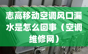 志高移動空調風口漏水是怎么回事（空調維修網）