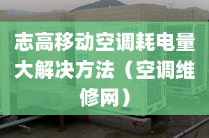 志高移動空調耗電量大解決方法（空調維修網）