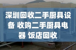 深圳回收二手廚具設(shè)備 收購二手廚具電器 飯店回收