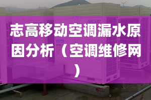 志高移動空調漏水原因分析（空調維修網）