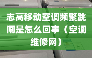 志高移動空調頻繁跳閘是怎么回事（空調維修網）