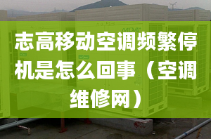 志高移動空調頻繁停機是怎么回事（空調維修網）