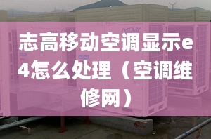 志高移動空調顯示e4怎么處理（空調維修網）