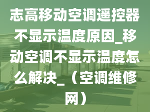 志高移動空調遙控器不顯示溫度原因_移動空調不顯示溫度怎么解決_（空調維修網）