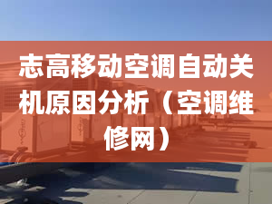 志高移動空調(diào)自動關(guān)機(jī)原因分析（空調(diào)維修網(wǎng)）