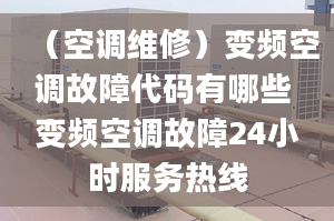 （空調維修）變頻空調故障代碼有哪些 變頻空調故障24小時服務熱線