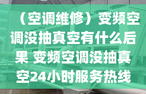 （空調(diào)維修）變頻空調(diào)沒抽真空有什么后果 變頻空調(diào)沒抽真空24小時(shí)服務(wù)熱線