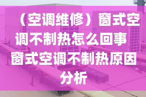 （空調(diào)維修）窗式空調(diào)不制熱怎么回事 窗式空調(diào)不制熱原因分析