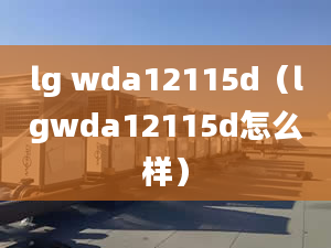 lg wda12115d（lgwda12115d怎么樣）