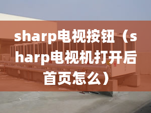 sharp電視按鈕（sharp電視機打開后首頁怎么）