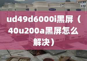 ud49d6000i黑屏（40u200a黑屏怎么解決）