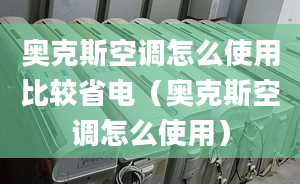 奧克斯空調(diào)怎么使用比較省電（奧克斯空調(diào)怎么使用）