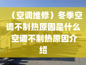 （空調(diào)維修）冬季空調(diào)不制熱原因是什么 空調(diào)不制熱原因介紹