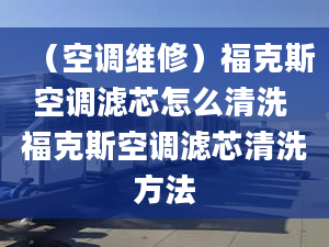 （空調(diào)維修）?？怂箍照{(diào)濾芯怎么清洗 福克斯空調(diào)濾芯清洗方法