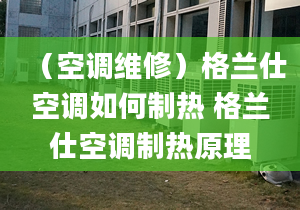 （空調(diào)維修）格蘭仕空調(diào)如何制熱 格蘭仕空調(diào)制熱原理