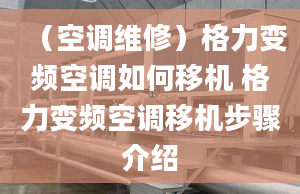 （空調(diào)維修）格力變頻空調(diào)如何移機(jī) 格力變頻空調(diào)移機(jī)步驟介紹