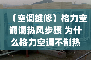 （空調(diào)維修）格力空調(diào)調(diào)熱風步驟 為什么格力空調(diào)不制熱