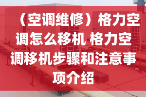 （空調(diào)維修）格力空調(diào)怎么移機(jī) 格力空調(diào)移機(jī)步驟和注意事項介紹