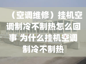 （空調(diào)維修）掛機(jī)空調(diào)制冷不制熱怎么回事 為什么掛機(jī)空調(diào)制冷不制熱