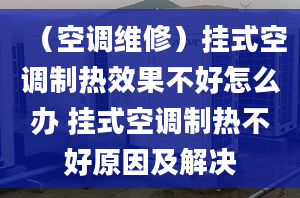 （空調(diào)維修）掛式空調(diào)制熱效果不好怎么辦 掛式空調(diào)制熱不好原因及解決