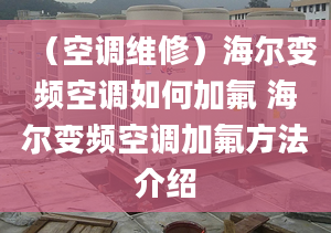 （空調(diào)維修）海爾變頻空調(diào)如何加氟 海爾變頻空調(diào)加氟方法介紹