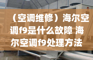 （空調(diào)維修）海爾空調(diào)f9是什么故障 海爾空調(diào)f9處理方法