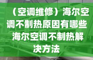 （空調(diào)維修）海爾空調(diào)不制熱原因有哪些 海爾空調(diào)不制熱解決方法