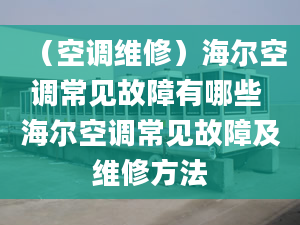 （空調(diào)維修）海爾空調(diào)常見(jiàn)故障有哪些 海爾空調(diào)常見(jiàn)故障及維修方法