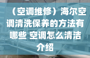 （空調(diào)維修）海爾空調(diào)清洗保養(yǎng)的方法有哪些 空調(diào)怎么清潔介紹