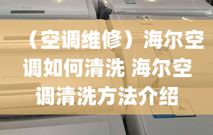 （空調(diào)維修）海爾空調(diào)如何清洗 海爾空調(diào)清洗方法介紹