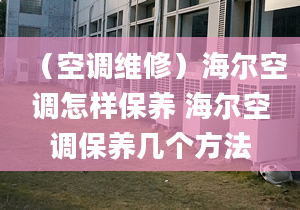 （空調(diào)維修）海爾空調(diào)怎樣保養(yǎng) 海爾空調(diào)保養(yǎng)幾個(gè)方法