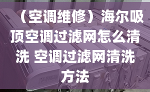 （空調(diào)維修）海爾吸頂空調(diào)過濾網(wǎng)怎么清洗 空調(diào)過濾網(wǎng)清洗方法