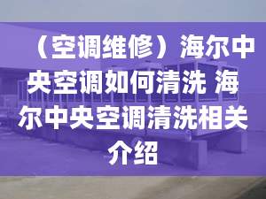 （空調(diào)維修）海爾中央空調(diào)如何清洗 海爾中央空調(diào)清洗相關(guān)介紹