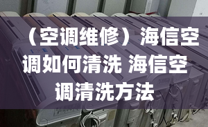 （空調(diào)維修）海信空調(diào)如何清洗 海信空調(diào)清洗方法