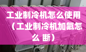 工業(yè)制冷機(jī)怎么使用（工業(yè)制冷機(jī)加氟怎么 斷）